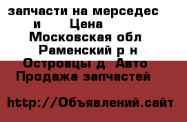 запчасти на мерседес 124 и190 › Цена ­ 2 000 - Московская обл., Раменский р-н, Островцы д. Авто » Продажа запчастей   